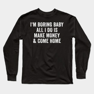 I'm boring baby all I do is make money and come home Long Sleeve T-Shirt